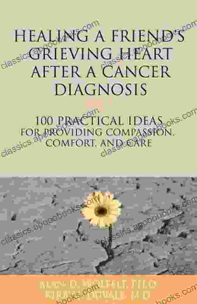 Book Cover Of '100 Practical Ideas For Providing Compassion, Comfort, And Care' Healing A Friend Or Loved One S Grieving Heart After A Cancer Diagnosis: 100 Practical Ideas For Providing Compassion Comfort And Care (The 100 Ideas Series)