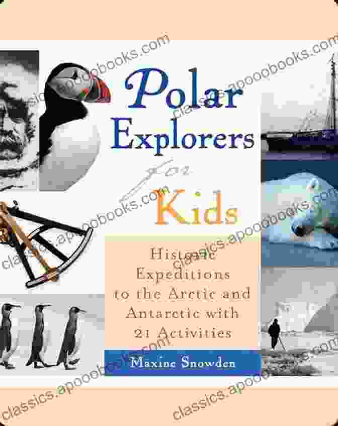 Polar Scientific Research Polar Explorers For Kids: Historic Expeditions To The Arctic And Antarctic With 21 Activities (For Kids Series)