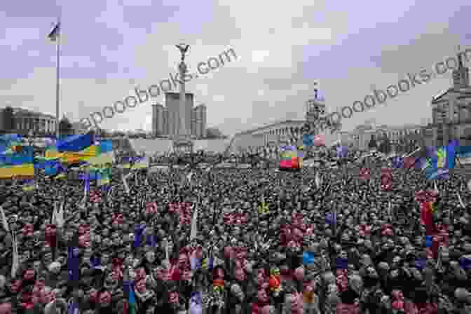 Protestors Gather In Ukraine's Central Square During The Euromaidan Revolution Ukraine S Revolt Russia S Revenge: Revolution Invasion And A United States Embassy