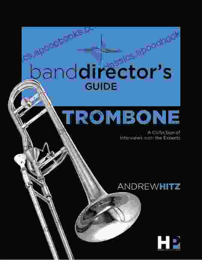 Trombone Performance Techniques A Band Director S Guide To Everything Trombone: A Collection Of Interviews With The Experts (Band Director S Guide 2)