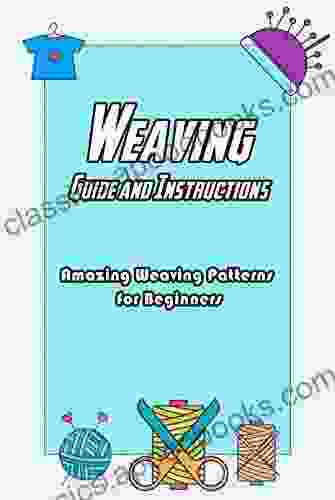 Weaving Guide and Instructions: Amazing Weaving Patterns for Beginners: Weaving Ideas To Make