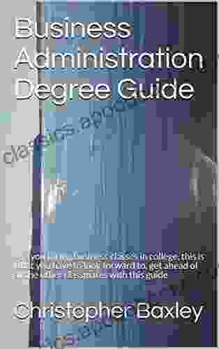 Business Administration Degree Guide : Are You Taking Business Classes In College This Is What You Have To Look Forward To Get Ahead Of All The Other Classmates With This Guide