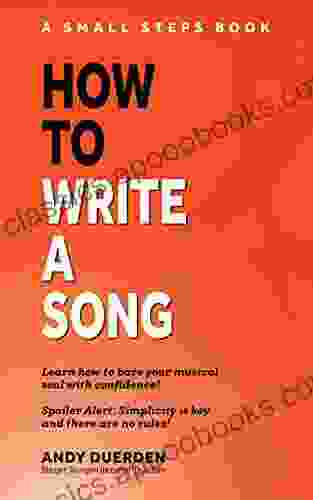 How To Write A Song: Learn How To Bare Your Musical Soul With Confidence (Small Steps 1)