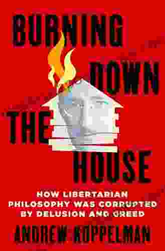 Burning Down The House: How Libertarian Philosophy Was Corrupted By Delusion And Greed