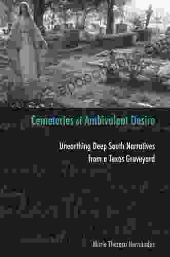 Cemeteries Of Ambivalent Desire: Unearthing Deep South Narratives From A Texas Graveyard (University Of Houston In Mexican American Studies Sponsored Center For Mexican American Studies 5)