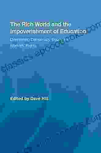 The Rich World And The Impoverishment Of Education: Diminishing Democracy Equity And Workers Rights (Routledge Studies In Education Neoliberalism And Marxism)