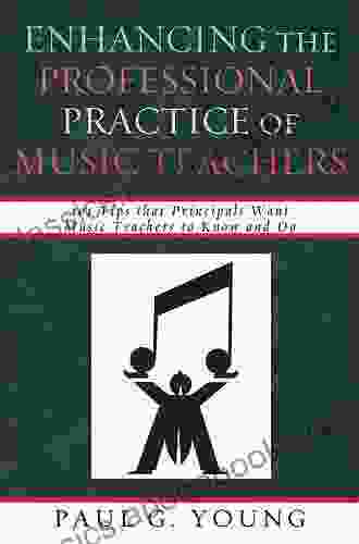 Enhancing The Professional Practice Of Music Teachers: 101 Tips That Principals Want Music Teachers To Know And Do