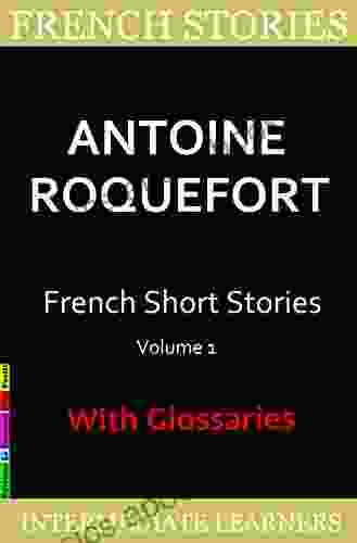 French Short Stories By Antoine Roquefort: 7 Surprising And Funny Short Stories In Basic French With French English Glossaries (French Edition)