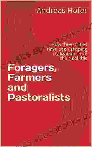 Foragers Farmers And Pastoralists : How Three Tribes Have Been Shaping Civilization Since The Neolithic