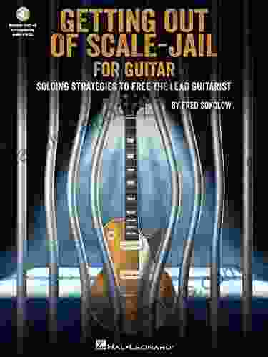 Get Out Of Scale Jail For Guitar: Soloing Strategies To Free The Lead Guitarist