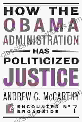 How The Obama Administration Has Politicized Justice: Reflections On Politics Liberty And The State (Encounter Broadsides 7)