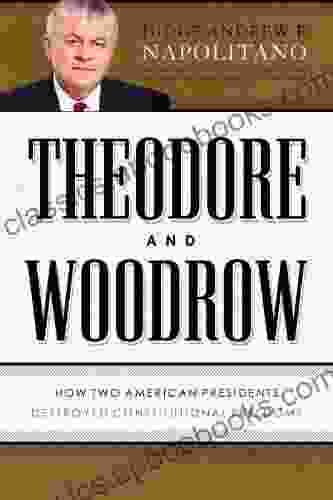 Theodore and Woodrow: How Two American Presidents Destroyed Constitutional Freedom