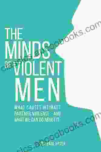 The Minds of Violent Men: What Causes Intimate Partner Violence and What We Can Do About It