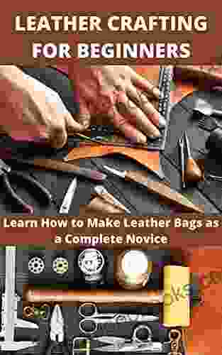 LEATHER CRAFTING FOR BEGINNERS: Learn How To Make Leather Bags As A Complete Novice