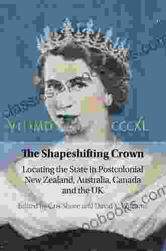 The Shapeshifting Crown: Locating The State In Postcolonial New Zealand Australia Canada And The UK