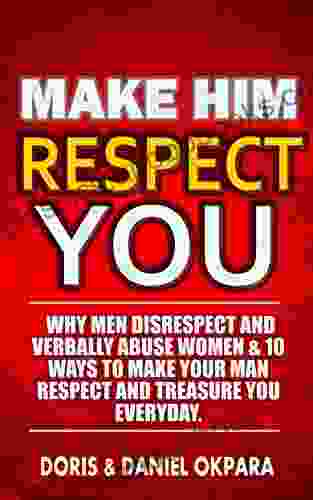 Make Him Respect You: Why Men Disrespect And Verbally Abuse Women 10 Ways To Make Your Man Respect And Treasure You Everyday