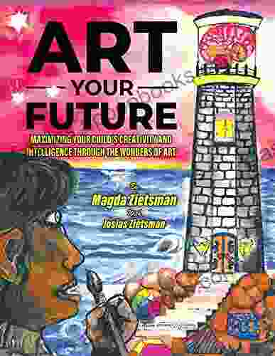 Art Your Future: Maximizing Your Child S Creativity And Intelligence Through Art