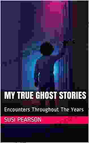 My True Ghost Stories: Encounters Throughout The Years