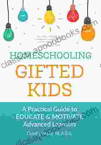 Homeschooling Gifted Kids: A Practical Guide To Educate And Motivate Advanced Learners