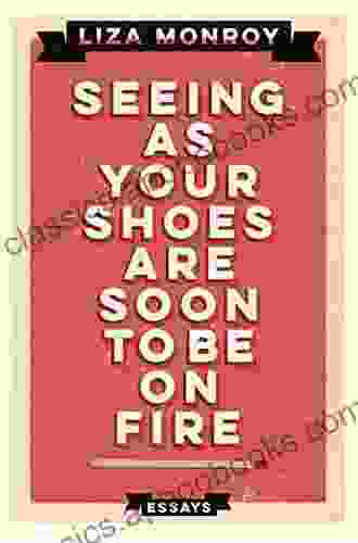 Seeing As Your Shoes Are Soon to be on Fire: Essays