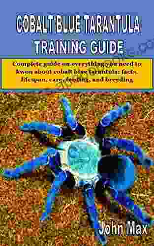 COBALT BLUE TARANTULA TRAINING GUIDE: Complete guide on everything you need to kwon about cobalt blue tarantula: facts lifespan care feeding and breeding