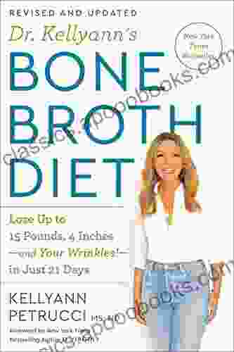 Dr Kellyann S Bone Broth Diet: Lose Up To 15 Pounds 4 Inches And Your Wrinkles In Just 21 Days Revised And Updated