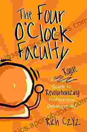 The Four O Clock Faculty: A Rogue Guide To Revolutionizing Professional Development