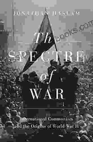 The Spectre Of War: International Communism And The Origins Of World War II (Princeton Studies In International History And Politics 163)