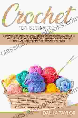 CROCHET FOR BEGINNERS: A Step by Step Guide to Learn How to Crochet Quickly and Easily Master the Art with Pictures and illustrations Revealing the Secrets of the Masters + Hidden Strategies