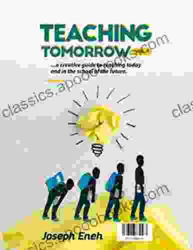 Teaching Tomorrow: A Creative Guide To Teaching Today And In The School Of The Future