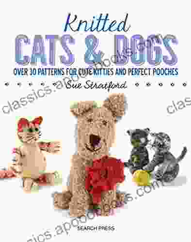 Knitted Cats Dogs: Over 30 patterns for cute kitties and perfect pooches