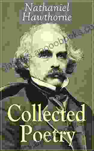 Collected Poetry Of Nathaniel Hawthorne: Selected Poems Of The Renowned American Author Of The Scarlet Letter The House Of The Seven Gables And Twice Told With Biography And Poems By Other Authors