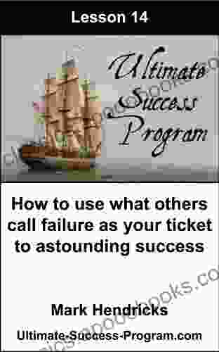 How To Use What Others Call Failure As Your Ticket To Astounding Success (Ultimate Success Program 14)