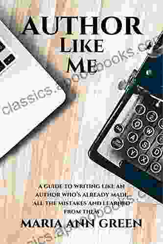 Author Like Me: A Guide To Writing Like An Author Who S Already Made All The Mistakes And Learned From Them