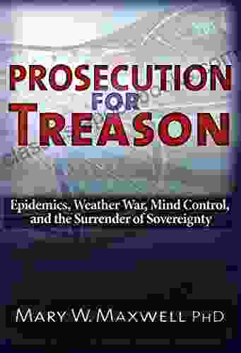 Prosecution For Treason: Weather War Epidemics Mind Control And The Surrender Of Sovereignty