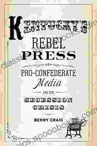 Kentucky s Rebel Press: Pro Confederate Media and the Secession Crisis