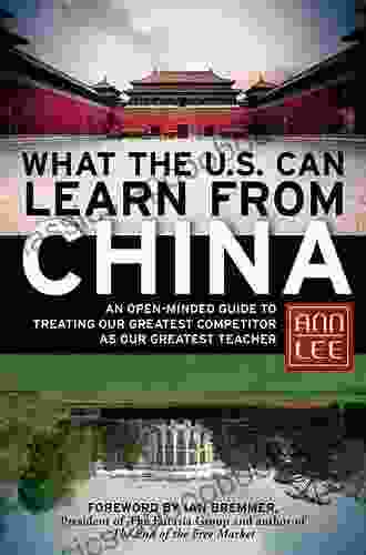 What The U S Can Learn From China: An Open Minded Guide To Treating Our Greatest Competitor As Our Greatest Teacher